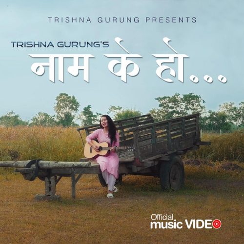 Trishna Gurung – Naam K Ho Lyrics, MP3 Download, Music Video, Songs